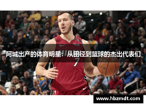 阿城出产的体育明星：从田径到篮球的杰出代表们