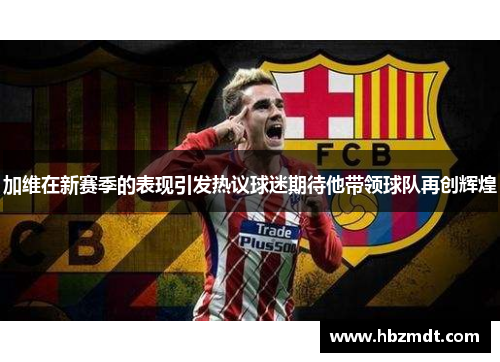 加维在新赛季的表现引发热议球迷期待他带领球队再创辉煌