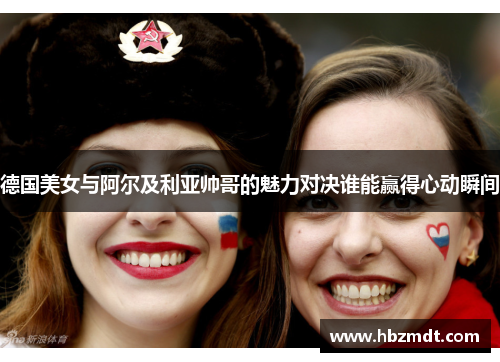 德国美女与阿尔及利亚帅哥的魅力对决谁能赢得心动瞬间